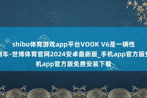 shibo体育游戏app平台VOOK V6是一辆性能取向的圈刹车-世博体育官网2024安卓最新版_手机app官方版免费安装下载
