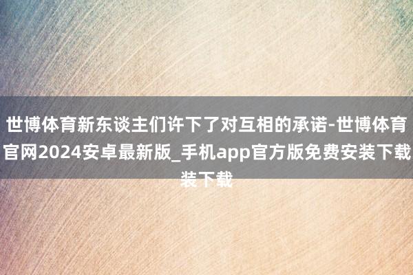 世博体育新东谈主们许下了对互相的承诺-世博体育官网2024安卓最新版_手机app官方版免费安装下载