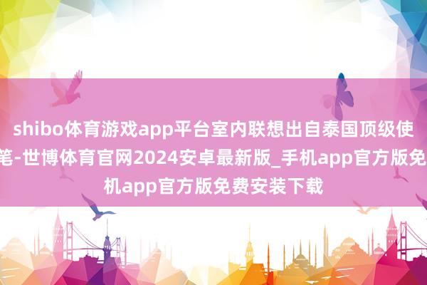 shibo体育游戏app平台室内联想出自泰国顶级使命室PIA手笔-世博体育官网2024安卓最新版_手机app官方版免费安装下载