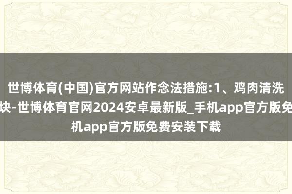 世博体育(中国)官方网站作念法措施:1、鸡肉清洗干净剁成小块-世博体育官网2024安卓最新版_手机app官方版免费安装下载