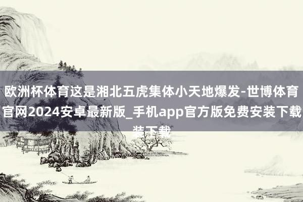 欧洲杯体育这是湘北五虎集体小天地爆发-世博体育官网2024安卓最新版_手机app官方版免费安装下载