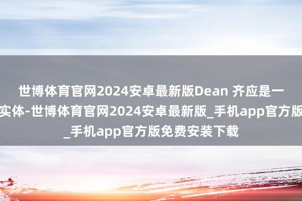 世博体育官网2024安卓最新版Dean 齐应是一个掌管权益的实体-世博体育官网2024安卓最新版_手机app官方版免费安装下载