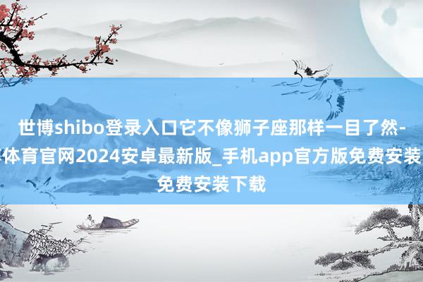 世博shibo登录入口它不像狮子座那样一目了然-世博体育官网2024安卓最新版_手机app官方版免费安装下载