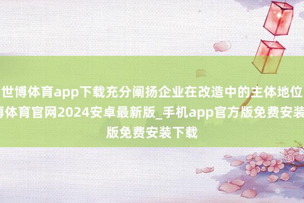 世博体育app下载充分阐扬企业在改造中的主体地位-世博体育官网2024安卓最新版_手机app官方版免费安装下载