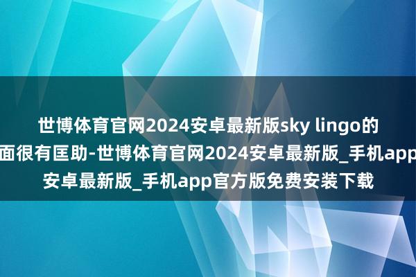 世博体育官网2024安卓最新版sky lingo的雅想口试格式在这方面很有匡助-世博体育官网2024安卓最新版_手机app官方版免费安装下载