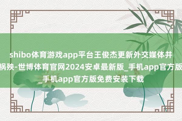 shibo体育游戏app平台王俊杰更新外交媒体并写谈：“艰磨祸殃-世博体育官网2024安卓最新版_手机app官方版免费安装下载