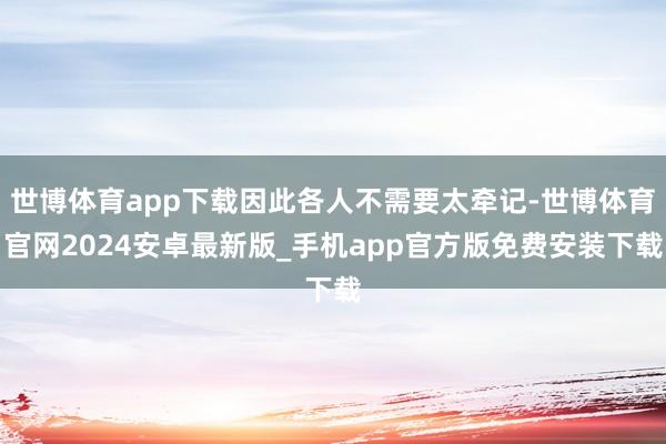 世博体育app下载因此各人不需要太牵记-世博体育官网2024安卓最新版_手机app官方版免费安装下载