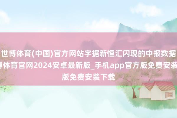 世博体育(中国)官方网站字据新恒汇闪现的中报数据-世博体育官网2024安卓最新版_手机app官方版免费安装下载