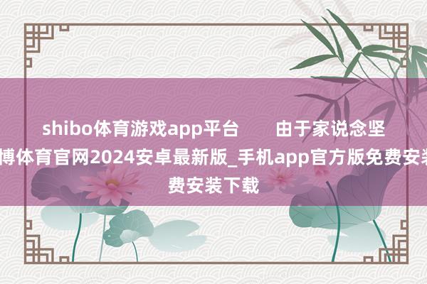 shibo体育游戏app平台       由于家说念坚苦-世博体育官网2024安卓最新版_手机app官方版免费安装下载