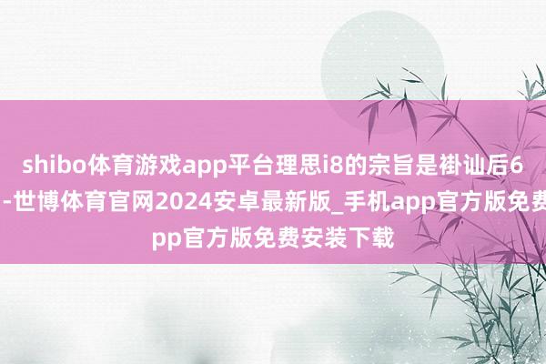 shibo体育游戏app平台理思i8的宗旨是褂讪后6000辆/月-世博体育官网2024安卓最新版_手机app官方版免费安装下载