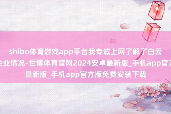shibo体育游戏app平台我专诚上网了解了白云区的发展情况和企业情况-世博体育官网2024安卓最新版_手机app官方版免费安装下载