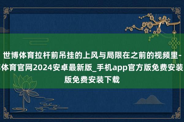 世博体育拉杆前吊挂的上风与局限在之前的视频里-世博体育官网2024安卓最新版_手机app官方版免费安装下载