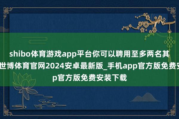 shibo体育游戏app平台你可以聘用至多两名其他扮装-世博体育官网2024安卓最新版_手机app官方版免费安装下载