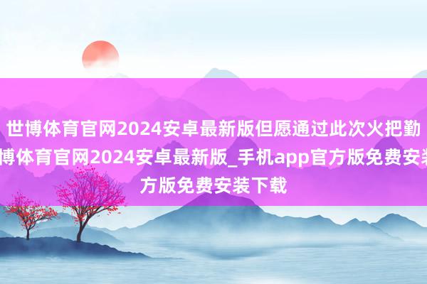 世博体育官网2024安卓最新版但愿通过此次火把勤劳-世博体育官网2024安卓最新版_手机app官方版免费安装下载