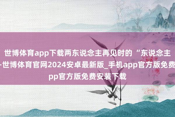 世博体育app下载两东说念主再见时的 “东说念主妖殊途”-世博体育官网2024安卓最新版_手机app官方版免费安装下载