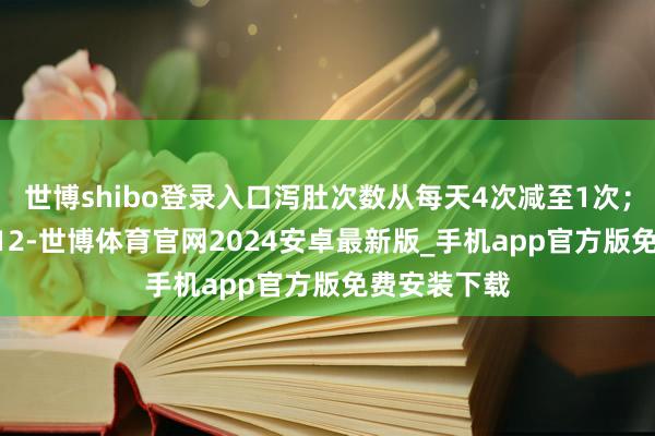 世博shibo登录入口泻肚次数从每天4次减至1次；益生菌Bb-12-世博体育官网2024安卓最新版_手机app官方版免费安装下载