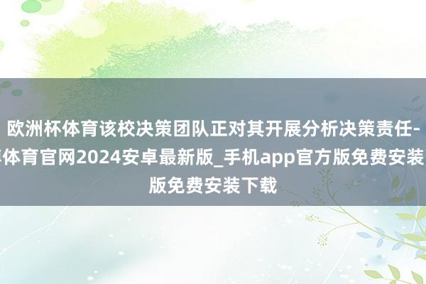 欧洲杯体育该校决策团队正对其开展分析决策责任-世博体育官网2024安卓最新版_手机app官方版免费安装下载