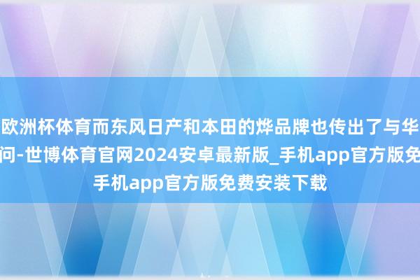 欧洲杯体育而东风日产和本田的烨品牌也传出了与华为互助的音问-世博体育官网2024安卓最新版_手机app官方版免费安装下载