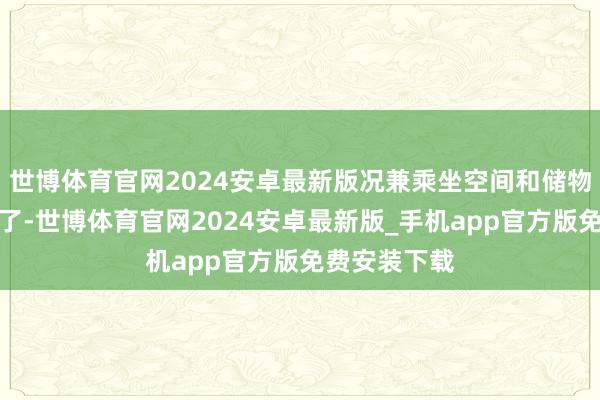 世博体育官网2024安卓最新版况兼乘坐空间和储物空间也加多了-世博体育官网2024安卓最新版_手机app官方版免费安装下载