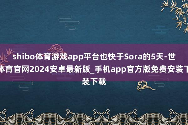 shibo体育游戏app平台也快于Sora的5天-世博体育官网2024安卓最新版_手机app官方版免费安装下载