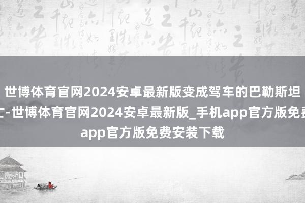 世博体育官网2024安卓最新版变成驾车的巴勒斯坦籍司机死亡-世博体育官网2024安卓最新版_手机app官方版免费安装下载
