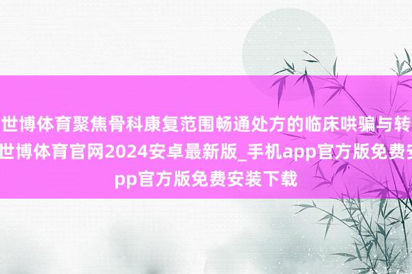 世博体育聚焦骨科康复范围畅通处方的临床哄骗与转换发展-世博体育官网2024安卓最新版_手机app官方版免费安装下载