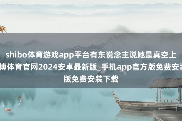 shibo体育游戏app平台有东说念主说她是真空上阵-世博体育官网2024安卓最新版_手机app官方版免费安装下载
