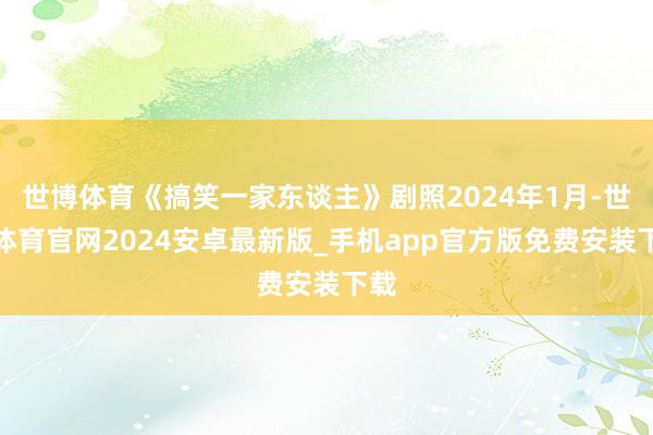 世博体育《搞笑一家东谈主》剧照2024年1月-世博体育官网2024安卓最新版_手机app官方版免费安装下载