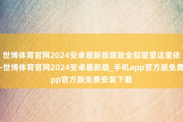 世博体育官网2024安卓最新版跟我全部望望这里依然的快意-世博体育官网2024安卓最新版_手机app官方版免费安装下载