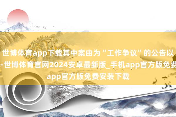 世博体育app下载其中案由为“工作争议”的公告以12则居首-世博体育官网2024安卓最新版_手机app官方版免费安装下载