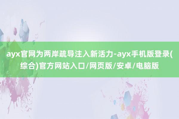 ayx官网为两岸疏导注入新活力-ayx手机版登录(综合)官方