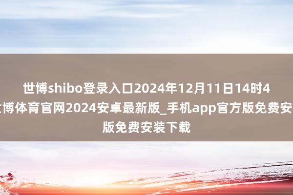 世博shibo登录入口2024年12月11日14时46分-世博体育官网2024安卓最新版_手机app官方版免费安装下载