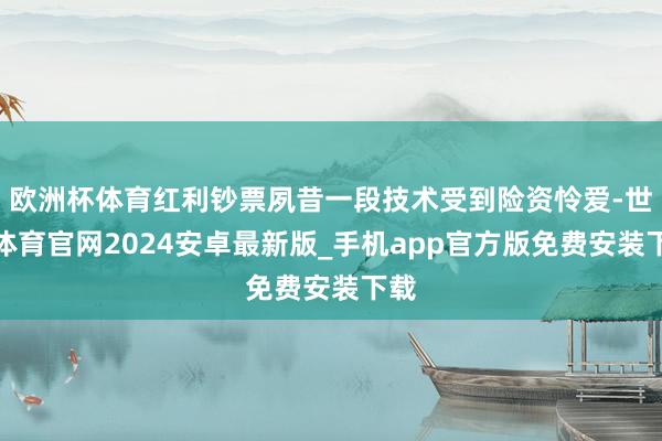 欧洲杯体育红利钞票夙昔一段技术受到险资怜爱-世博体育官网2024安卓最新版_手机app官方版免费安装下载