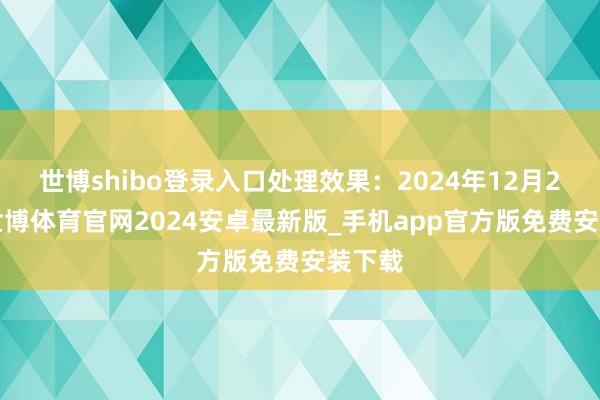 世博shibo登录入口处理效果：2024年12月23日-世博体育官网2024安卓最新版_手机app官方版免费安装下载
