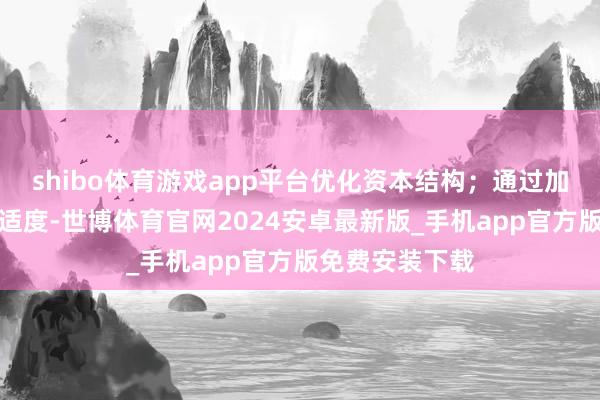 shibo体育游戏app平台优化资本结构；通过加强财务分析和适度-世博体育官网2024安卓最新版_手机app官方版免费安装下载