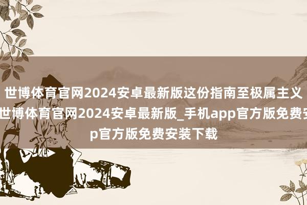 世博体育官网2024安卓最新版这份指南至极属主义讲明了-世博体育官网2024安卓最新版_手机app官方版免费安装下载