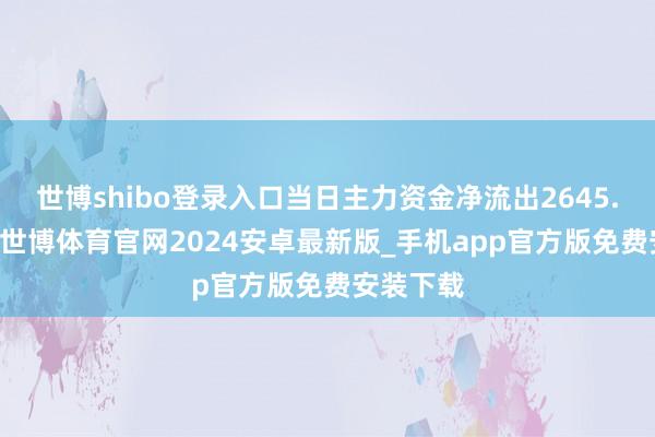 世博shibo登录入口当日主力资金净流出2645.69万元-世博体育官网2024安卓最新版_手机app官方版免费安装下载