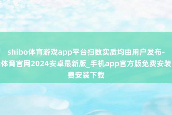 shibo体育游戏app平台扫数实质均由用户发布-世博体育官网2024安卓最新版_手机app官方版免费安装下载