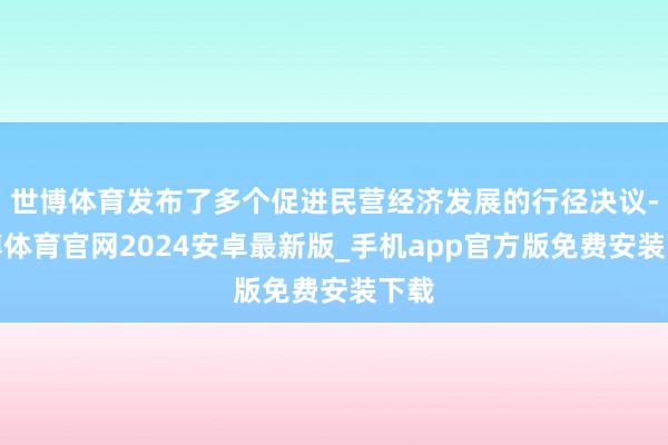 世博体育发布了多个促进民营经济发展的行径决议-世博体育官网2024安卓最新版_手机app官方版免费安装下载