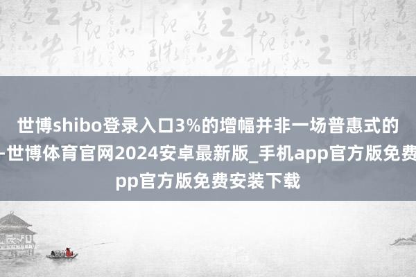 世博shibo登录入口3%的增幅并非一场普惠式的增长盛宴-世博体育官网2024安卓最新版_手机app官方版免费安装下载