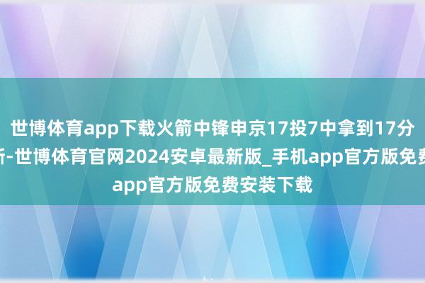 世博体育app下载火箭中锋申京17投7中拿到17分8板5助3断-世博体育官网2024安卓最新版_手机app官方版免费安装下载