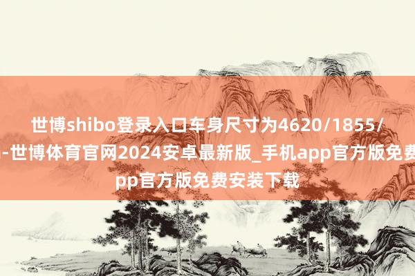 世博shibo登录入口车身尺寸为4620/1855/1680mm-世博体育官网2024安卓最新版_手机app官方版免费安装下载
