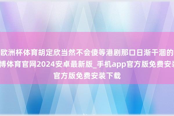 欧洲杯体育胡定欣当然不会傻等港剧那口日渐干涸的井-世博体育官网2024安卓最新版_手机app官方版免费安装下载