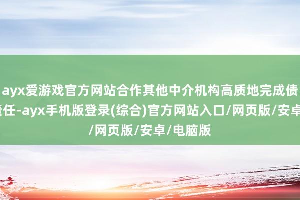ayx爱游戏官方网站合作其他中介机构高质地完成债券关系责任-