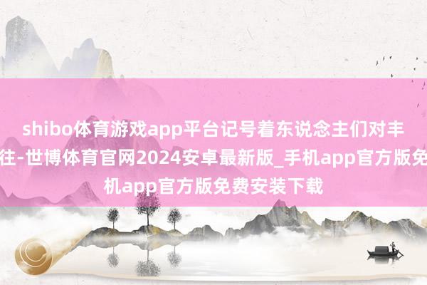 shibo体育游戏app平台记号着东说念主们对丰饶生存的向往-世博体育官网2024安卓最新版_手机app官方版免费安装下载