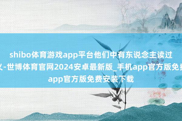 shibo体育游戏app平台他们中有东说念主读过金庸的演义-世博体育官网2024安卓最新版_手机app官方版免费安装下载