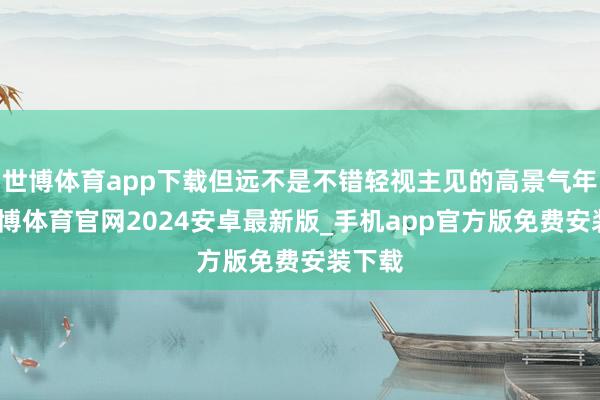 世博体育app下载但远不是不错轻视主见的高景气年代-世博体育官网2024安卓最新版_手机app官方版免费安装下载