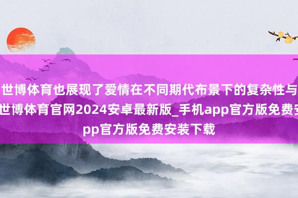世博体育也展现了爱情在不同期代布景下的复杂性与各样性-世博体育官网2024安卓最新版_手机app官方版免费安装下载