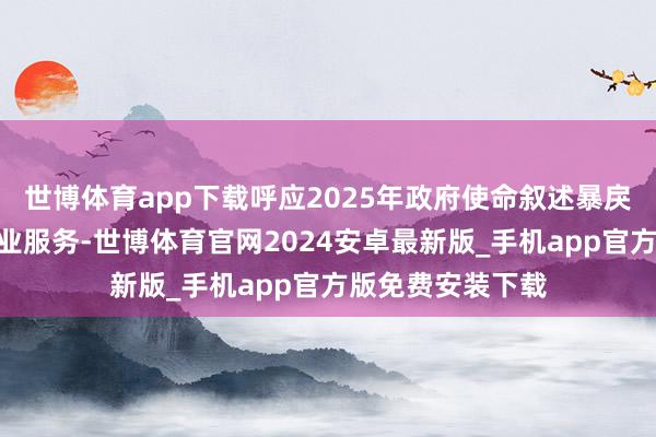 世博体育app下载呼应2025年政府使命叙述暴戾的“优化劳动创业服务-世博体育官网2024安卓最新版_手机app官方版免费安装下载