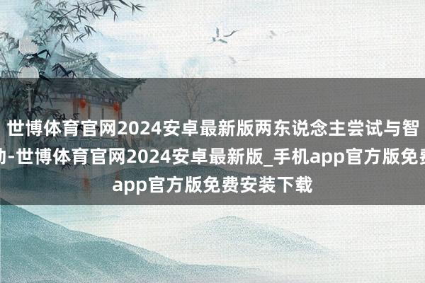 世博体育官网2024安卓最新版两东说念主尝试与智能系统互动-世博体育官网2024安卓最新版_手机app官方版免费安装下载